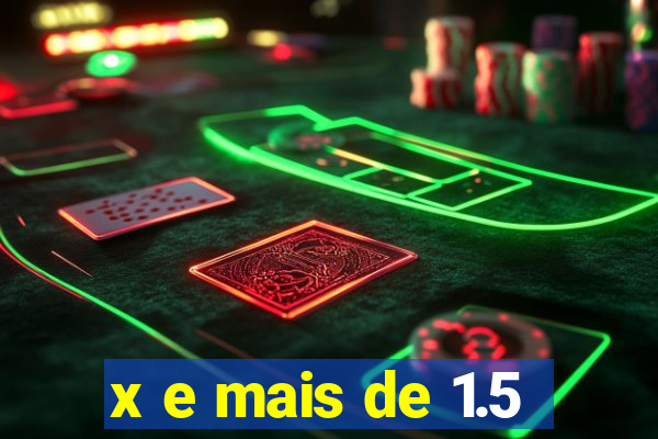 x e mais de 1.5